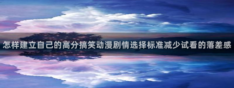 韩漫漫画章节更新：怎样建立自己的高分搞笑动漫剧情选择标准减少试看的落差感