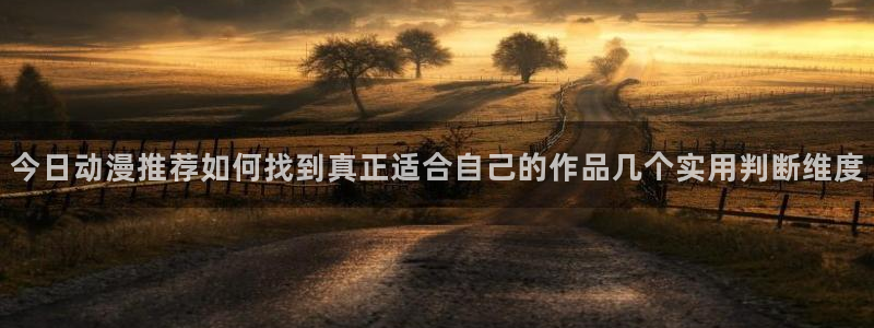 韩漫漫画在线阅读免费：今日动漫推荐如何找到真正适合自己的作品几个实用判断维度