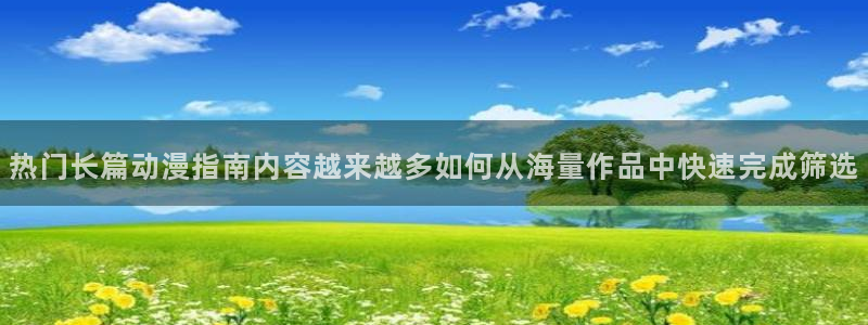 韩漫漫画在线阅读：热门长篇动漫指南内容越来越多如何从海量作品中快速完成筛选