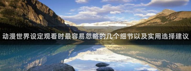 在线韩漫漫画阅读：动漫世界设定观看时最容易忽略的几个细节以及实用选择建议