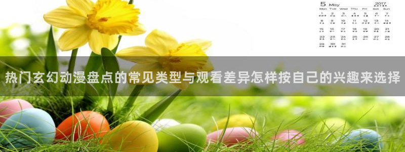 韩漫漫画哪个好看：热门玄幻动漫盘点的常见类型与观看差异怎样按自己的兴趣来选择