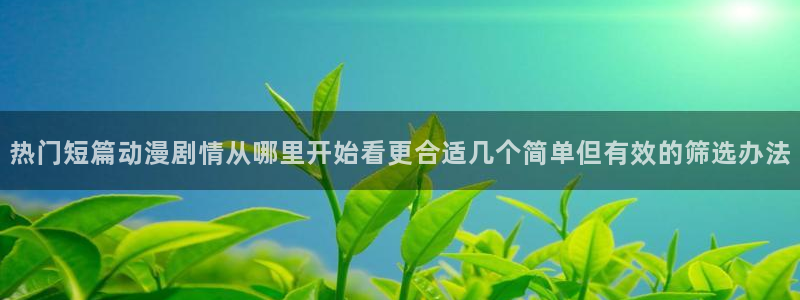 韩漫漫画免费阅读在线：热门短篇动漫剧情从哪里开始看更合适几个简单但有效的筛选办法