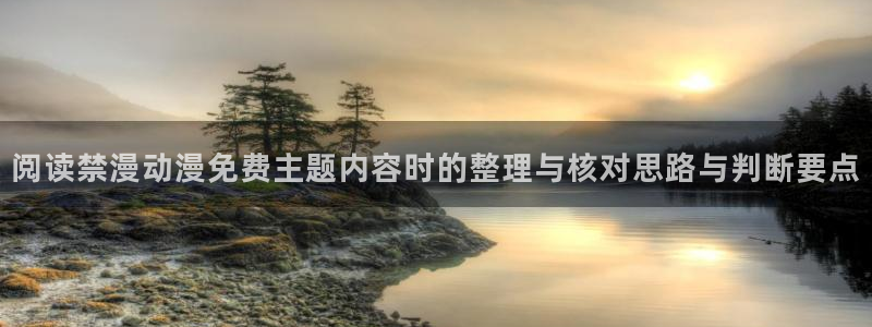 免费韩漫漫画在线阅读：阅读禁漫动漫免费主题内容时的整理与核对思路与判断要点