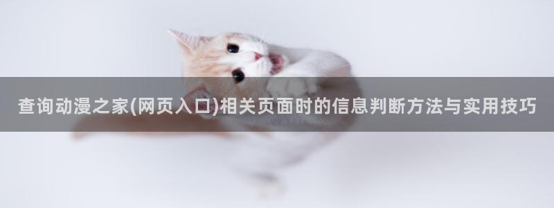 韩漫漫画手机在线阅读：查询动漫之家(网页入口)相关页面时的信息判断方法与实用技巧
