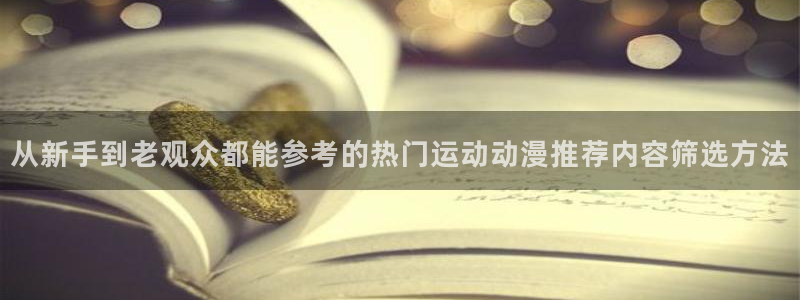 好看的韩漫推荐：从新手到老观众都能参考的热门运动动漫推荐内容筛选方法