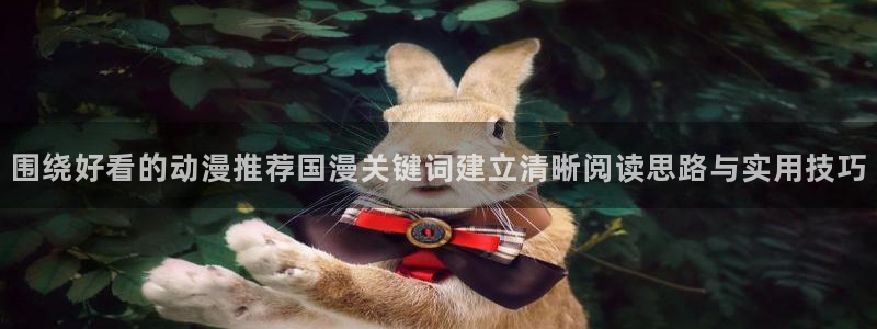 韩漫漫画最新排行榜：围绕好看的动漫推荐国漫关键词建立清晰阅读思路与实用技巧